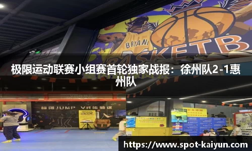 极限运动联赛小组赛首轮独家战报:徐州队2-1惠州队