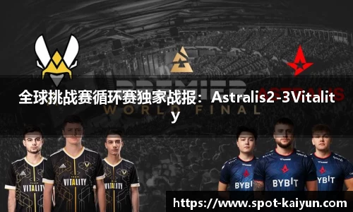 全球挑战赛循环赛独家战报:Astralis2-3Vitality