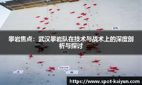 攀岩焦点:武汉攀岩队在技术与战术上的深度剖析与探讨