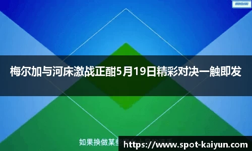 梅尔加与河床激战正酣5月19日精彩对决一触即发