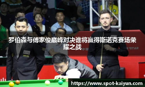 罗伯森与傅家俊巅峰对决谁将赢得斯诺克赛场荣耀之战